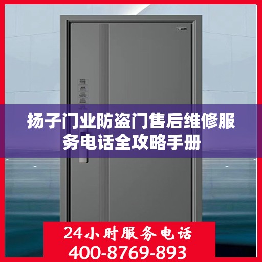 扬子门业防盗门售后维修服务电话全攻略手册