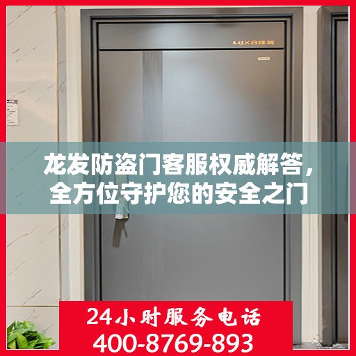 龙发防盗门客服权威解答，全方位守护您的安全之门