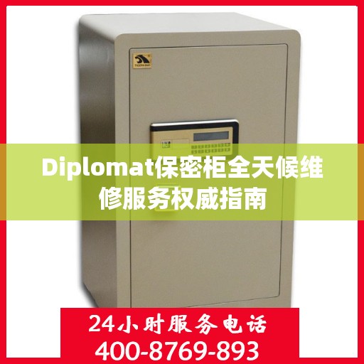 Diplomat保密柜全天候维修服务权威指南