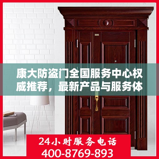 康大防盗门全国服务中心权威推荐，最新产品与服务体验升级指南