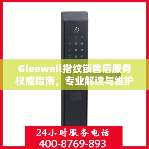 Gleewell指纹锁售后服务权威指南，专业解读与维护秘籍