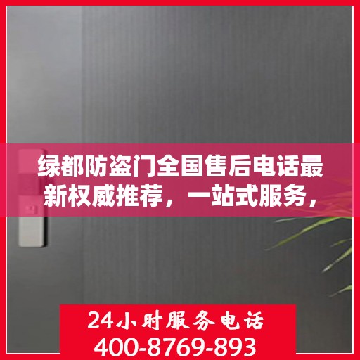 绿都防盗门全国售后电话最新权威推荐，一站式服务，为您的安全保驾护航