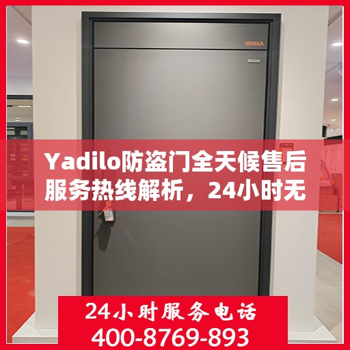 Yadilo防盗门全天候售后服务热线解析，24小时无忧服务一文通览