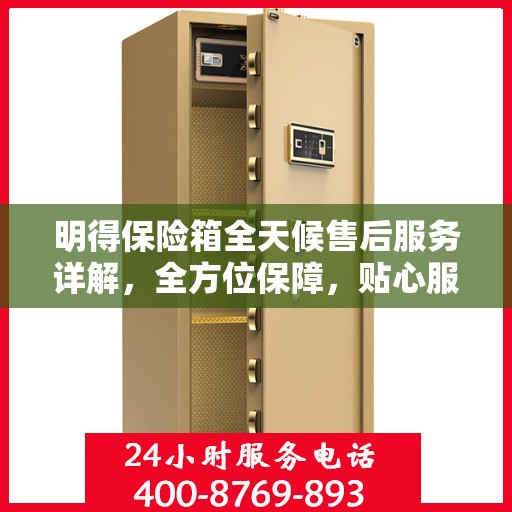 明得保险箱全天候售后服务详解，全方位保障，贴心服务攻略