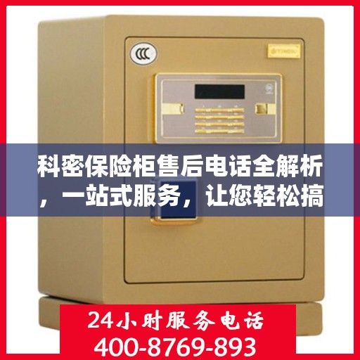 科密保险柜售后电话全解析，一站式服务，让您轻松搞定售后问题
