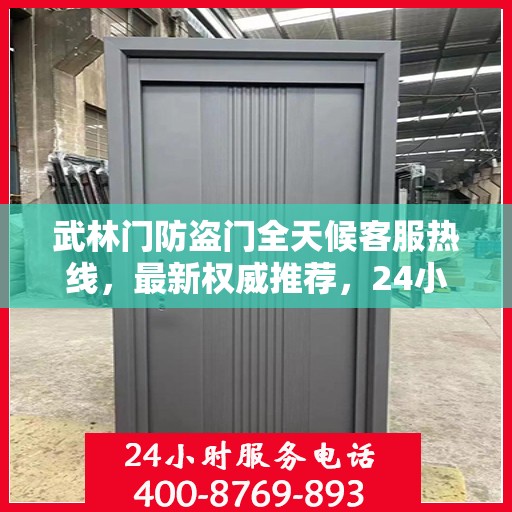 武林门防盗门全天候客服热线，最新权威推荐，24小时为您服务
