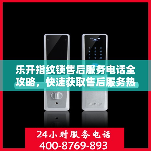 乐开指纹锁售后服务电话全攻略，快速获取售后服务热线