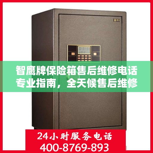 智鹰牌保险箱售后维修电话专业指南，全天候售后维修服务最新攻略