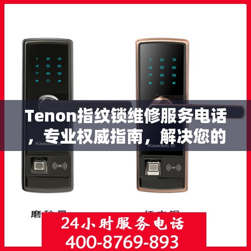 Tenon指纹锁维修服务电话，专业权威指南，解决您的锁具问题