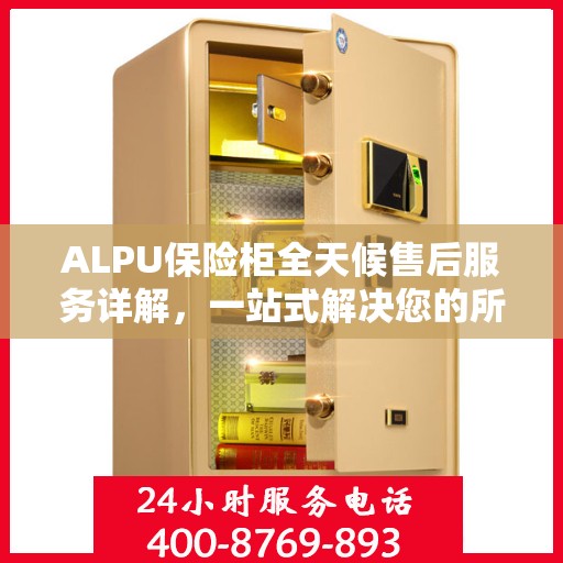 ALPU保险柜全天候售后服务详解，一站式解决您的所有问题