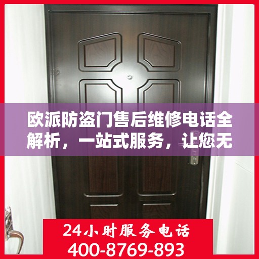 欧派防盗门售后维修电话全解析，一站式服务，让您无忧畅行