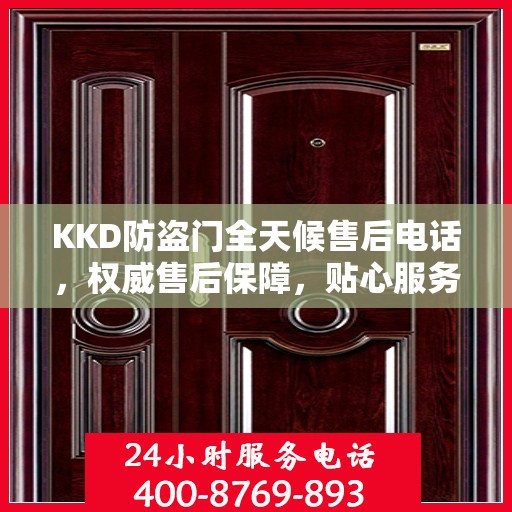 KKD防盗门全天候售后电话，权威售后保障，贴心服务不打烊