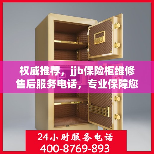 权威推荐，jjb保险柜维修售后服务电话，专业保障您的安全锁事无忧