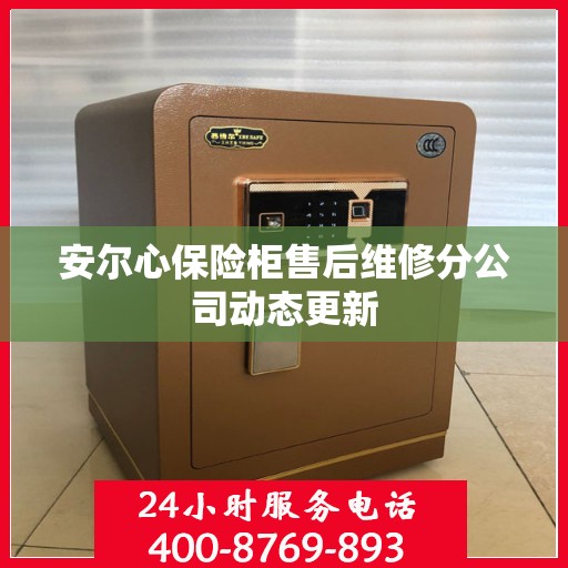 安尔心保险柜售后维修分公司动态更新