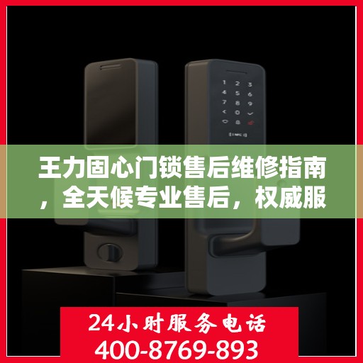 王力固心门锁售后维修指南，全天候专业售后，权威服务热线全天候为您服务