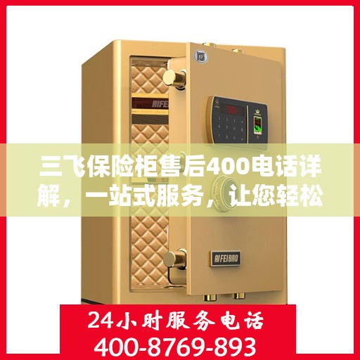 三飞保险柜售后400电话详解，一站式服务，让您轻松了解售后保障流程