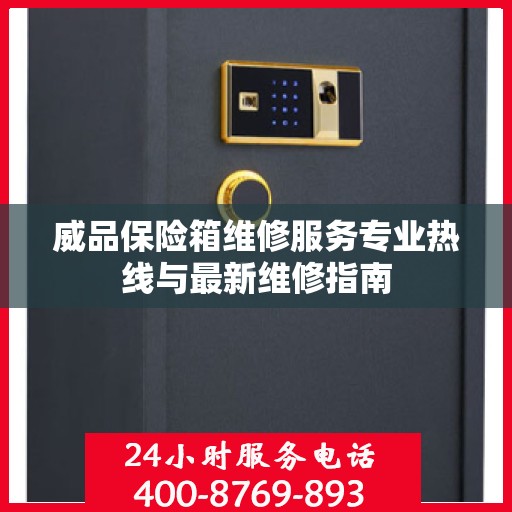 威品保险箱维修服务专业热线与最新维修指南