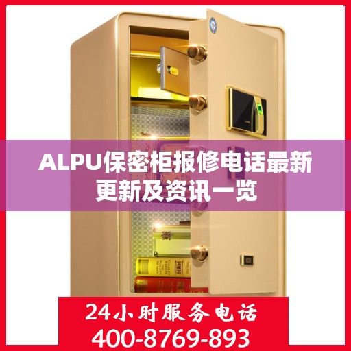 ALPU保密柜报修电话最新更新及资讯一览