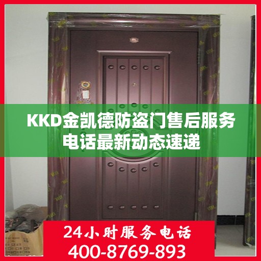 KKD金凯德防盗门售后服务电话最新动态速递