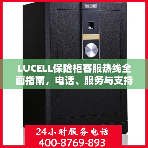 LUCELL保险柜客服热线全面指南，电话、服务与支持详解