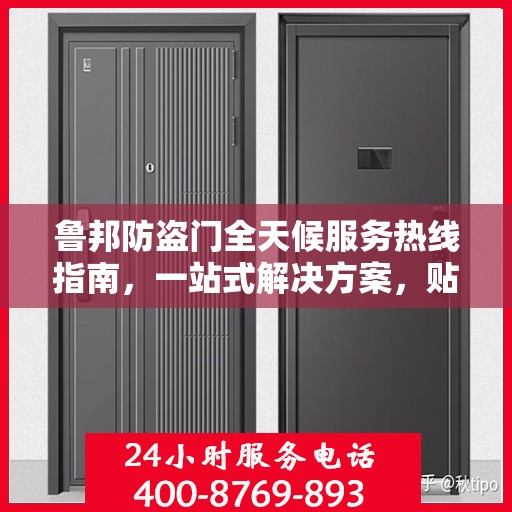 鲁邦防盗门全天候服务热线指南，一站式解决方案，贴心守护您的安全门扉