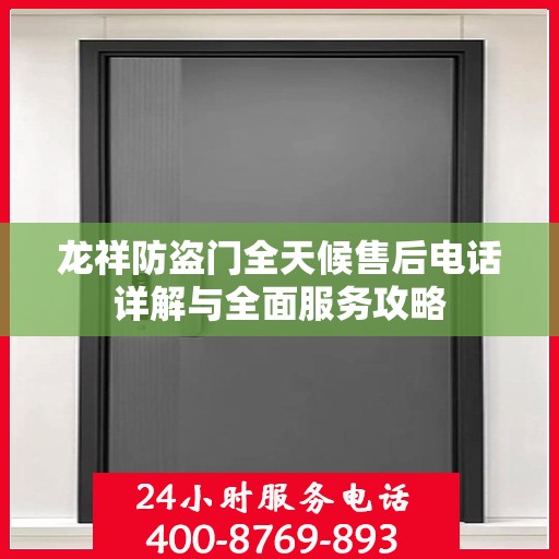 龙祥防盗门全天候售后电话详解与全面服务攻略
