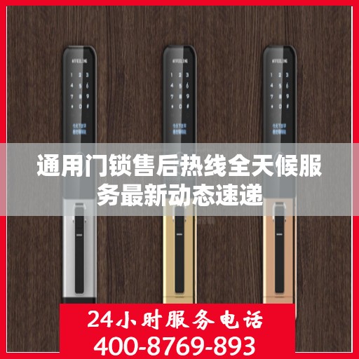 通用门锁售后热线全天候服务最新动态速递