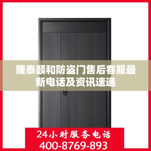 隆泰颐和防盗门售后客服最新电话及资讯速递