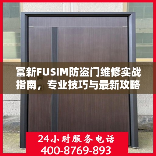 富新FUSIM防盗门维修实战指南，专业技巧与最新攻略