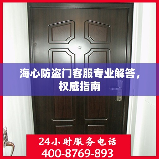 海心防盗门客服专业解答，权威指南