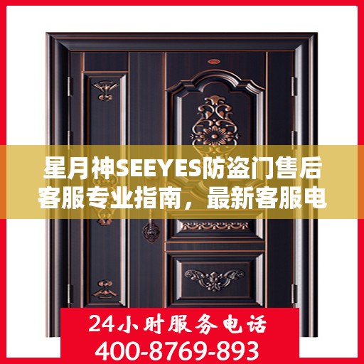 星月神SEEYES防盗门售后客服专业指南，最新客服电话与售后攻略