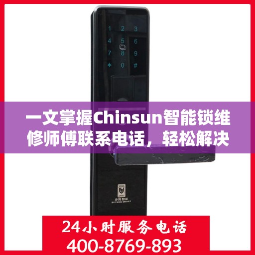 一文掌握Chinsun智能锁维修师傅联系电话，轻松解决锁具问题！