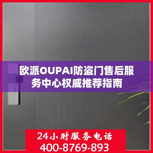 欧派OUPAI防盗门售后服务中心权威推荐指南