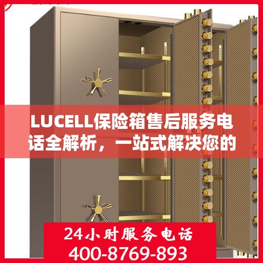 LUCELL保险箱售后服务电话全解析，一站式解决您的咨询需求