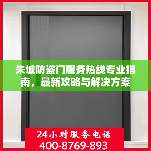 朱城防盗门服务热线专业指南，最新攻略与解决方案