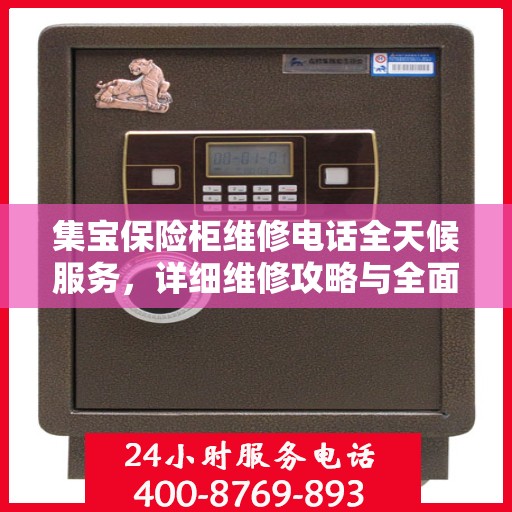 集宝保险柜维修电话全天候服务，详细维修攻略与全面指导