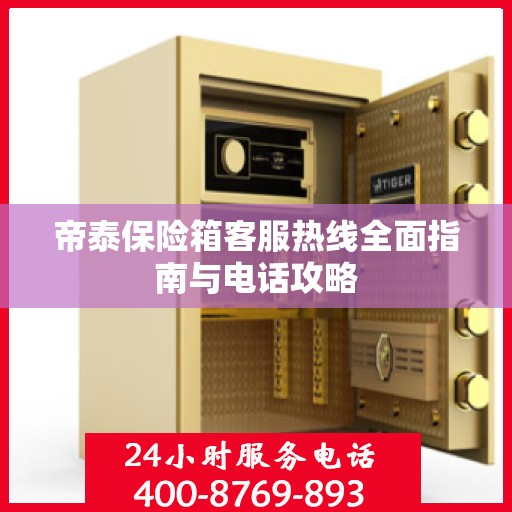 帝泰保险箱客服热线全面指南与电话攻略
