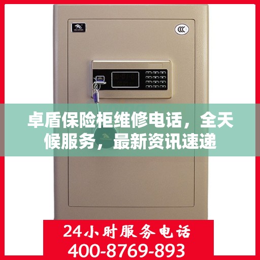 卓盾保险柜维修电话，全天候服务，最新资讯速递