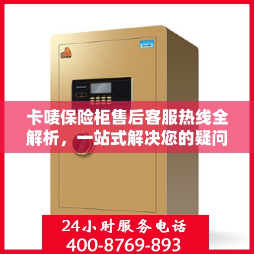 卡唛保险柜售后客服热线全解析，一站式解决您的疑问和需求