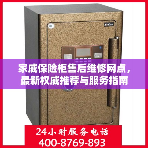 家威保险柜售后维修网点，最新权威推荐与服务指南