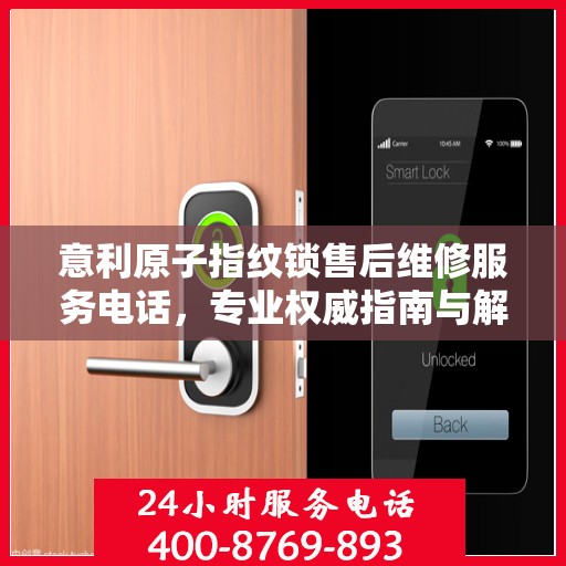 意利原子指纹锁售后维修服务电话，专业权威指南与解决方案