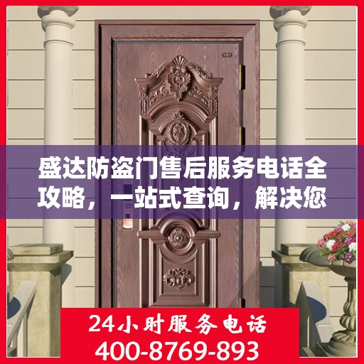 盛达防盗门售后服务电话全攻略，一站式查询，解决您的售后疑虑