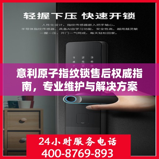 意利原子指纹锁售后权威指南，专业维护与解决方案
