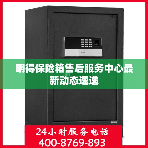 明得保险箱售后服务中心最新动态速递