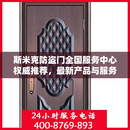 斯米克防盗门全国服务中心权威推荐，最新产品与服务升级指南