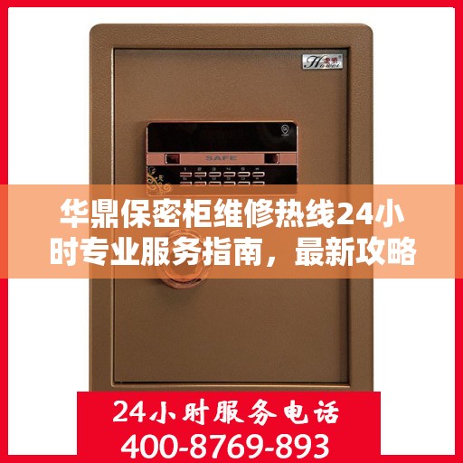 华鼎保密柜维修热线24小时专业服务指南，最新攻略与快速响应