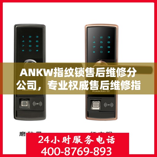 ANKW指纹锁售后维修分公司，专业权威售后维修指南