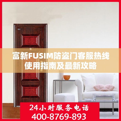 富新FUSIM防盗门客服热线使用指南及最新攻略