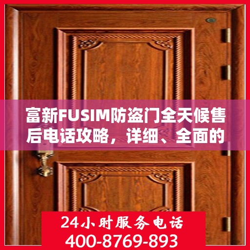 富新FUSIM防盗门全天候售后电话攻略，详细、全面的服务体验