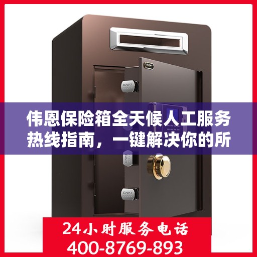 伟恩保险箱全天候人工服务热线指南，一键解决你的所有疑问！